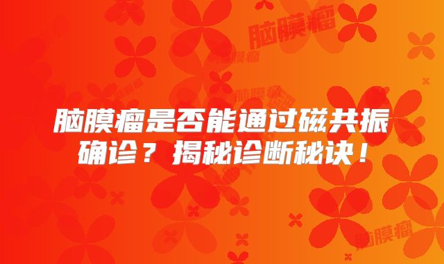脑膜瘤是否能通过磁共振确诊？揭秘诊断秘诀！