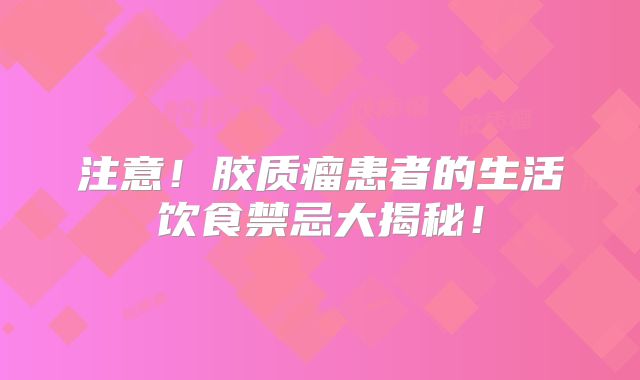 注意！胶质瘤患者的生活饮食禁忌大揭秘！