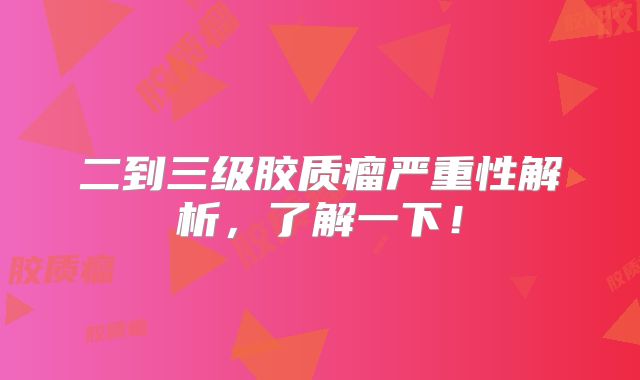二到三级胶质瘤严重性解析，了解一下！