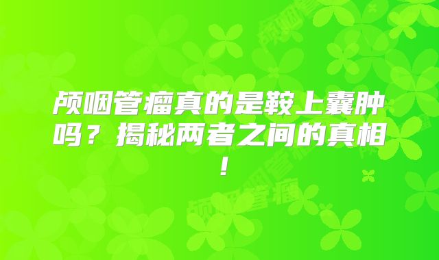 颅咽管瘤真的是鞍上囊肿吗？揭秘两者之间的真相！