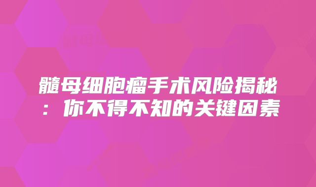 髓母细胞瘤手术风险揭秘：你不得不知的关键因素