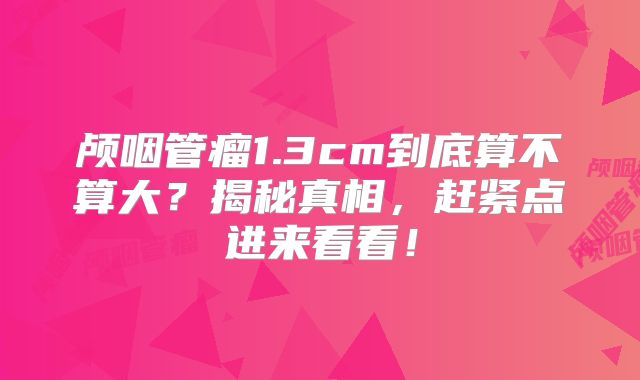 颅咽管瘤1.3cm到底算不算大？揭秘真相，赶紧点进来看看！