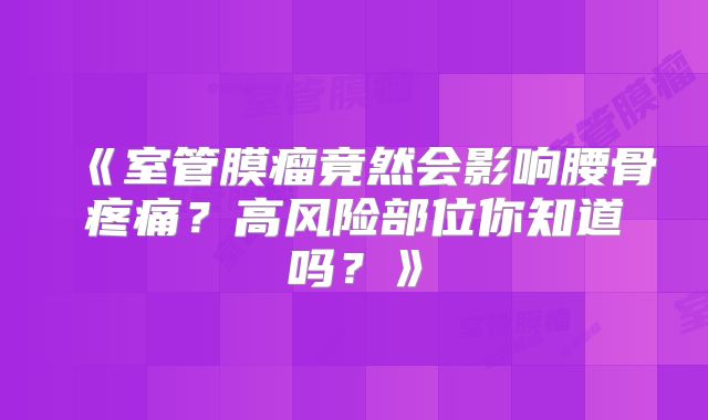 《室管膜瘤竟然会影响腰骨疼痛？高风险部位你知道吗？》