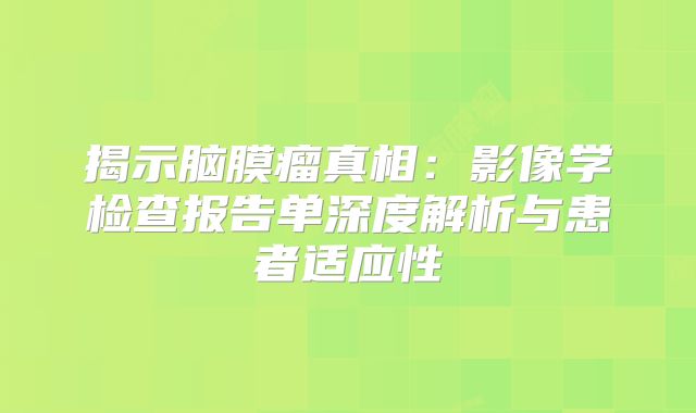 揭示脑膜瘤真相：影像学检查报告单深度解析与患者适应性