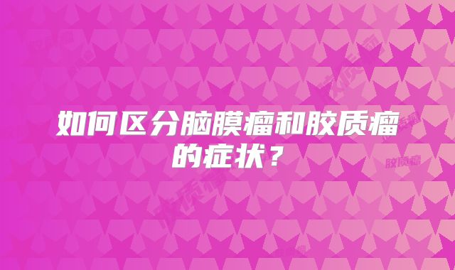 如何区分脑膜瘤和胶质瘤的症状？