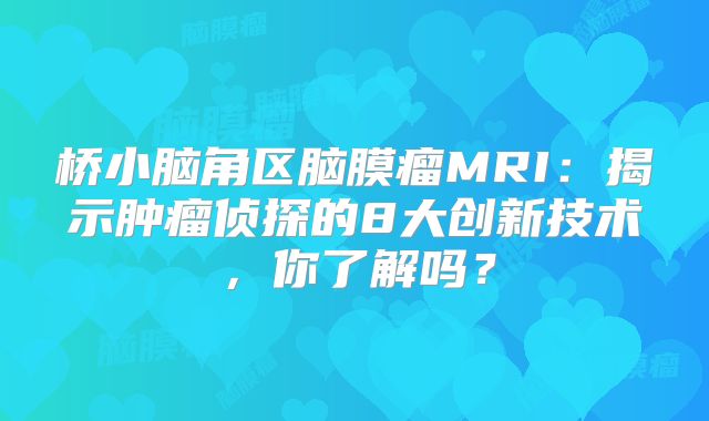 桥小脑角区脑膜瘤MRI：揭示肿瘤侦探的8大创新技术，你了解吗？