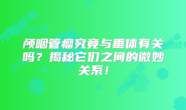 颅咽管瘤究竟与垂体有关吗？揭秘它们之间的微妙关系！