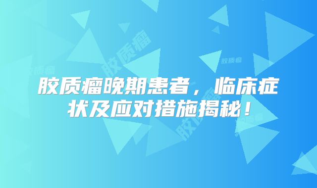 胶质瘤晚期患者，临床症状及应对措施揭秘！