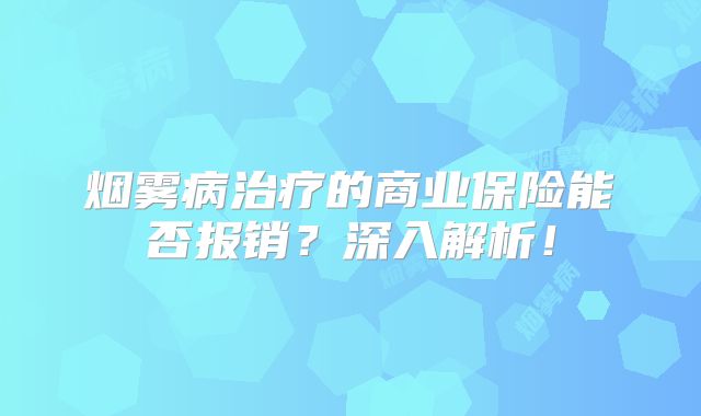 烟雾病治疗的商业保险能否报销？深入解析！