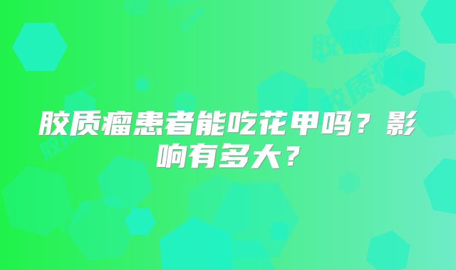 胶质瘤患者能吃花甲吗？影响有多大？