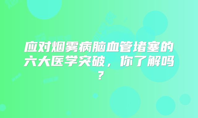 应对烟雾病脑血管堵塞的六大医学突破，你了解吗？