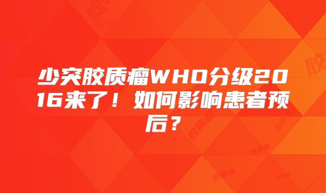 少突胶质瘤WHO分级2016来了！如何影响患者预后？