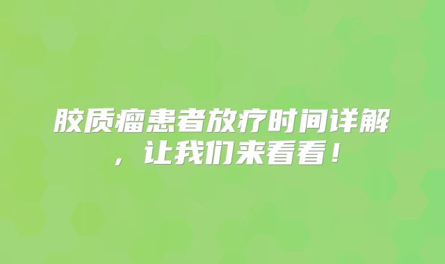 胶质瘤患者放疗时间详解，让我们来看看！