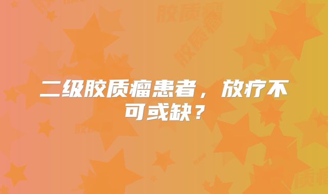 二级胶质瘤患者，放疗不可或缺？