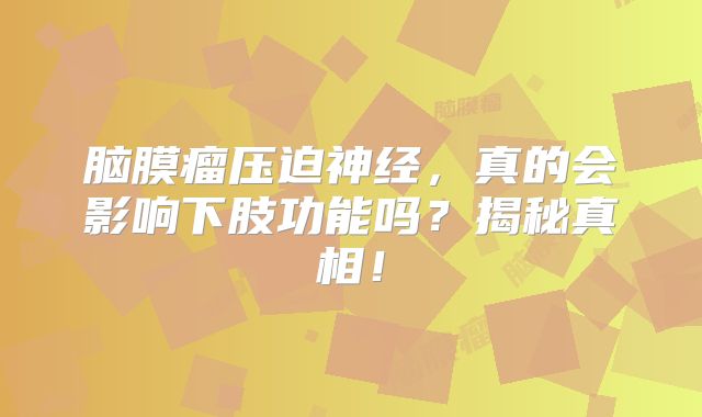 脑膜瘤压迫神经，真的会影响下肢功能吗？揭秘真相！
