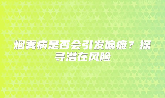 烟雾病是否会引发偏瘫？探寻潜在风险