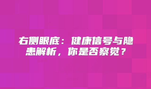 右侧眼底：健康信号与隐患解析，你是否察觉？