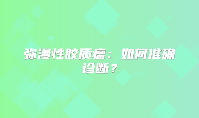弥漫性胶质瘤：如何准确诊断？