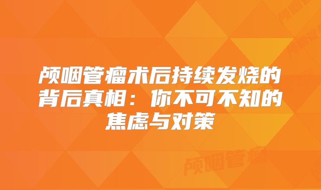 颅咽管瘤术后持续发烧的背后真相：你不可不知的焦虑与对策