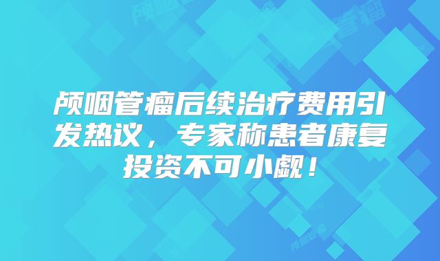 颅咽管瘤后续治疗费用引发热议，专家称患者康复投资不可小觑！