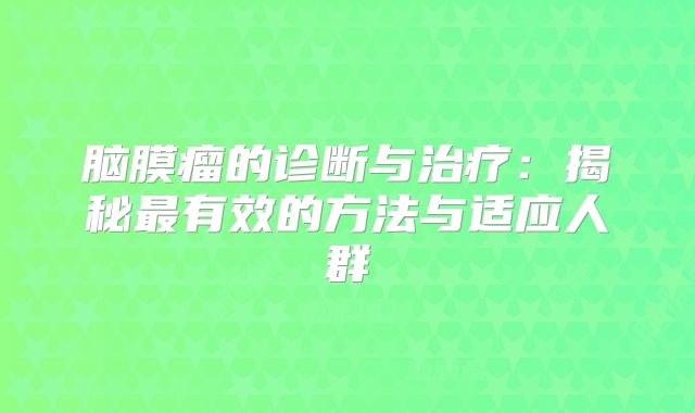 脑膜瘤的诊断与治疗：揭秘最有效的方法与适应人群