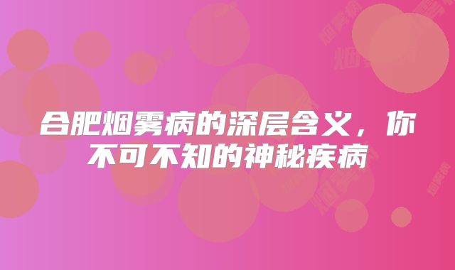 合肥烟雾病的深层含义，你不可不知的神秘疾病