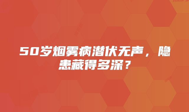 50岁烟雾病潜伏无声，隐患藏得多深？