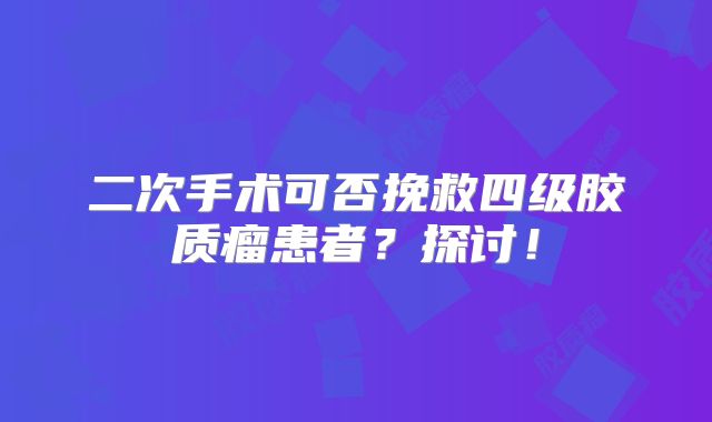 二次手术可否挽救四级胶质瘤患者？探讨！