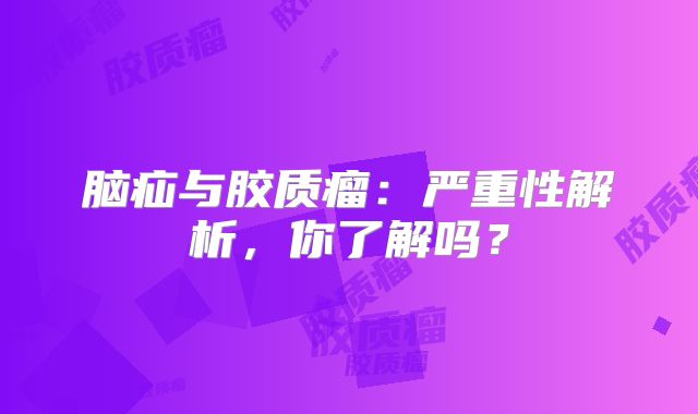 脑疝与胶质瘤：严重性解析，你了解吗？