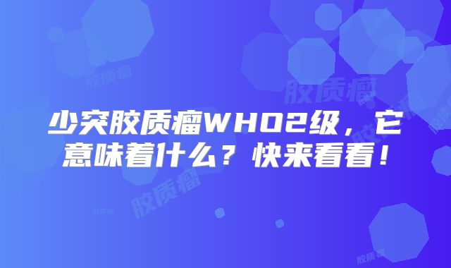少突胶质瘤WHO2级，它意味着什么？快来看看！