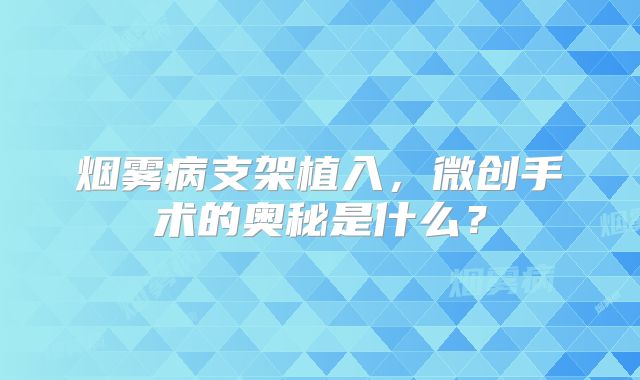 烟雾病支架植入，微创手术的奥秘是什么？