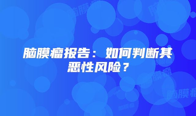 脑膜瘤报告：如何判断其恶性风险？