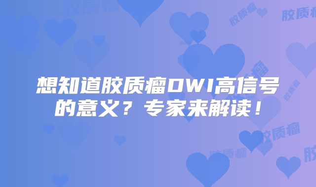 想知道胶质瘤DWI高信号的意义？专家来解读！
