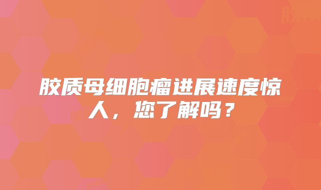 胶质母细胞瘤进展速度惊人，您了解吗？