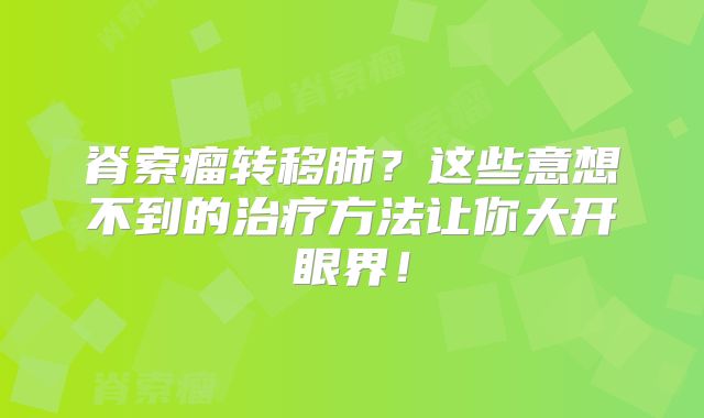 脊索瘤转移肺？这些意想不到的治疗方法让你大开眼界！