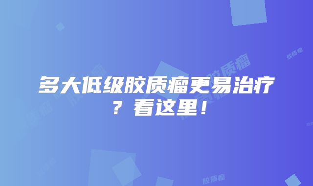 多大低级胶质瘤更易治疗？看这里！