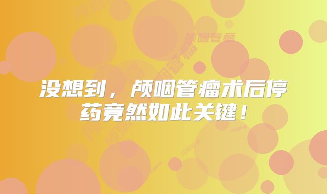 没想到，颅咽管瘤术后停药竟然如此关键！