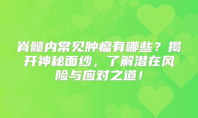脊髓内常见肿瘤有哪些？揭开神秘面纱，了解潜在风险与应对之道！