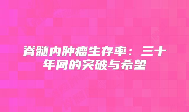 脊髓内肿瘤生存率：三十年间的突破与希望