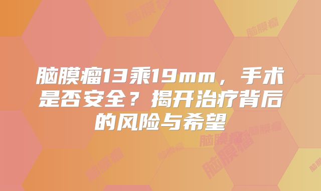 脑膜瘤13乘19mm，手术是否安全？揭开治疗背后的风险与希望