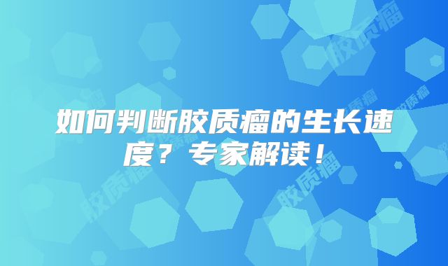 如何判断胶质瘤的生长速度？专家解读！