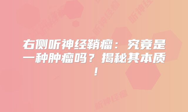 右侧听神经鞘瘤：究竟是一种肿瘤吗？揭秘其本质！
