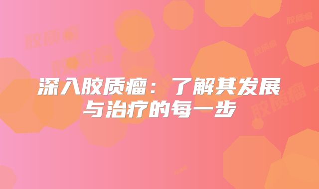 深入胶质瘤：了解其发展与治疗的每一步