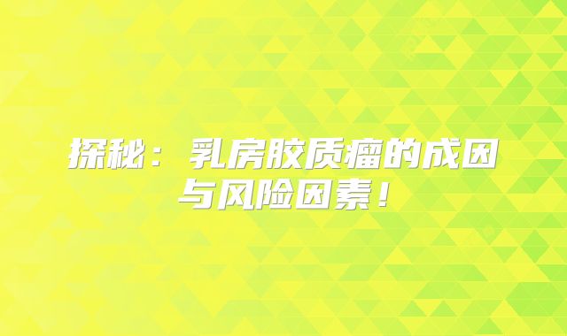探秘：乳房胶质瘤的成因与风险因素！