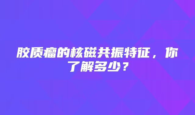 胶质瘤的核磁共振特征，你了解多少？