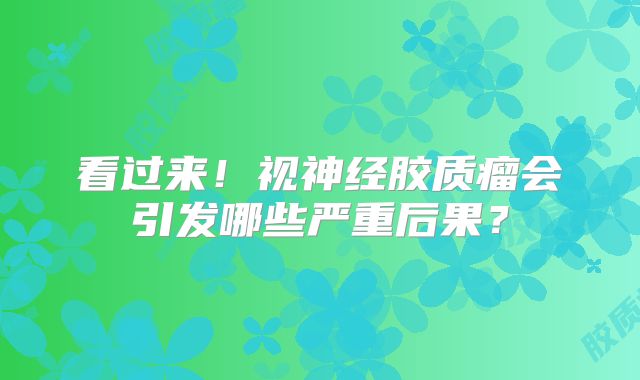 看过来！视神经胶质瘤会引发哪些严重后果？