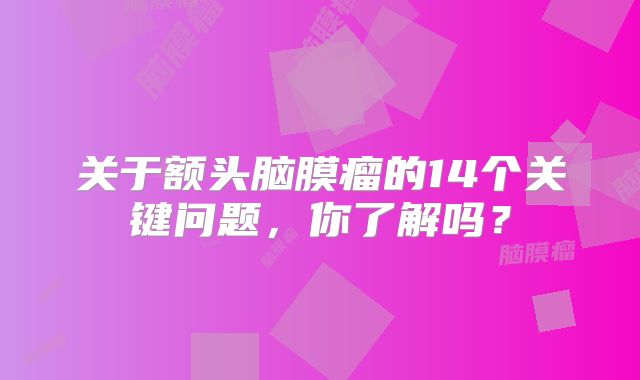 关于额头脑膜瘤的14个关键问题，你了解吗？