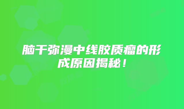 脑干弥漫中线胶质瘤的形成原因揭秘！