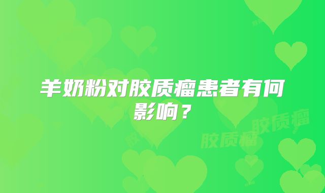 羊奶粉对胶质瘤患者有何影响？