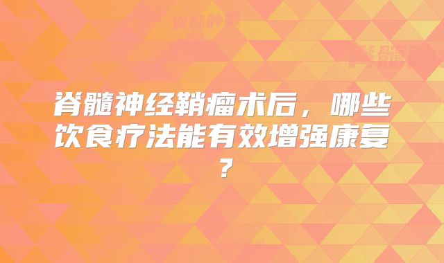 脊髓神经鞘瘤术后，哪些饮食疗法能有效增强康复？